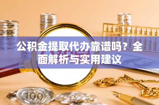 玉泉公积金提取代办靠谱吗？全面解析与实用建议