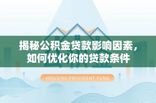 玉泉揭秘公积金贷款影响因素，如何优化你的贷款条件