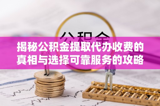 玉泉揭秘公积金提取代办收费的真相与选择可靠服务的攻略