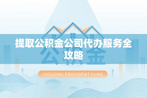 玉泉提取公积金公司代办服务全攻略