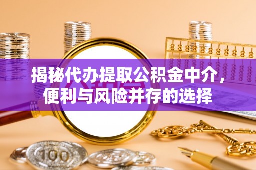 玉泉揭秘代办提取公积金中介，便利与风险并存的选择