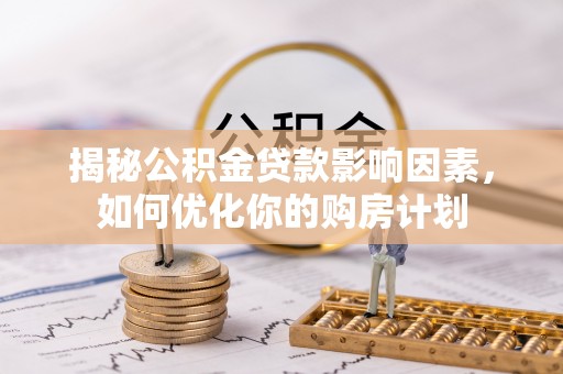 玉泉揭秘公积金贷款影响因素，如何优化你的购房计划