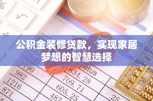 玉泉公积金装修贷款，实现家居梦想的智慧选择