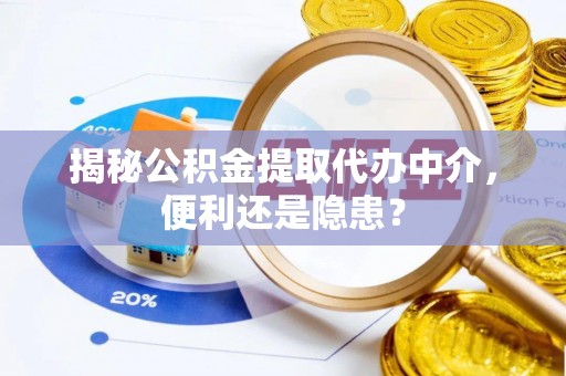 玉泉揭秘公积金提取代办中介，便利还是隐患？