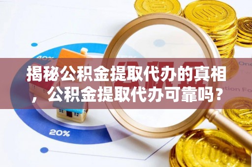 玉泉揭秘公积金提取代办的真相，公积金提取代办可靠吗？