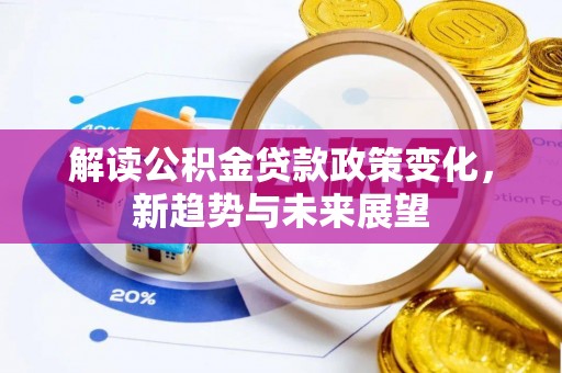 玉泉解读公积金贷款政策变化，新趋势与未来展望