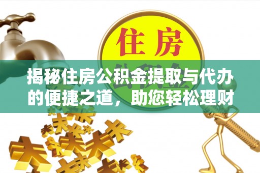 玉泉揭秘住房公积金提取与代办的便捷之道，助您轻松理财