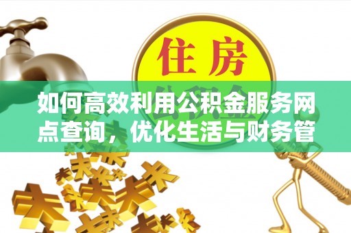 玉泉如何高效利用公积金服务网点查询，优化生活与财务管理