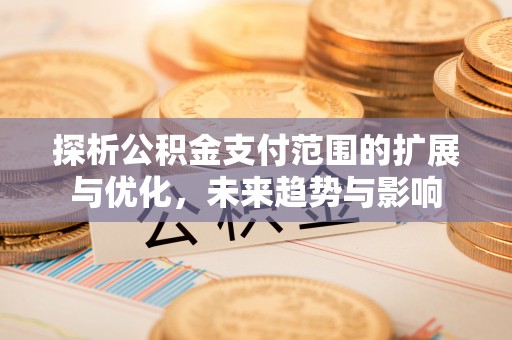 玉泉探析公积金支付范围的扩展与优化，未来趋势与影响
