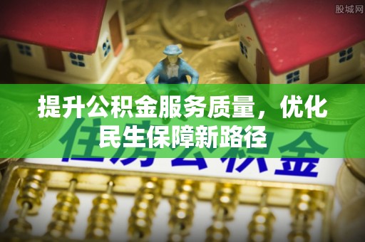 玉泉提升公积金服务质量，优化民生保障新路径