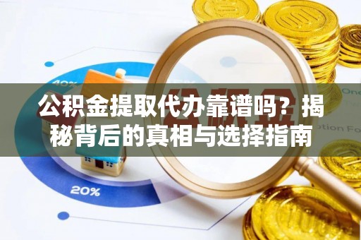 玉泉公积金提取代办靠谱吗？揭秘背后的真相与选择指南