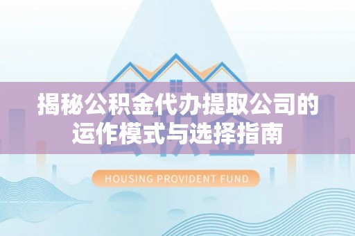 玉泉揭秘公积金代办提取公司的运作模式与选择指南