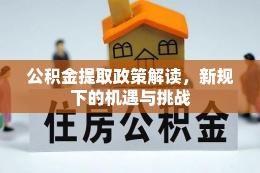 玉泉公积金提取政策解读，新规下的机遇与挑战