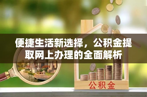 玉泉便捷生活新选择，公积金提取网上办理的全面解析