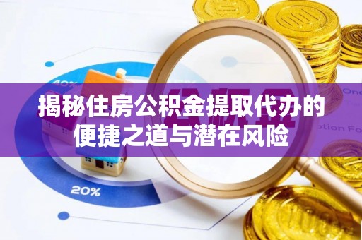 玉泉揭秘住房公积金提取代办的便捷之道与潜在风险