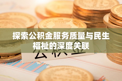 玉泉探索公积金服务质量与民生福祉的深度关联
