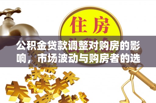 玉泉公积金贷款调整对购房的影响，市场波动与购房者的选择