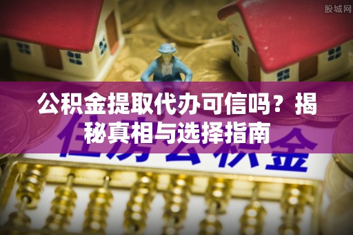 玉泉公积金提取代办可信吗？揭秘真相与选择指南