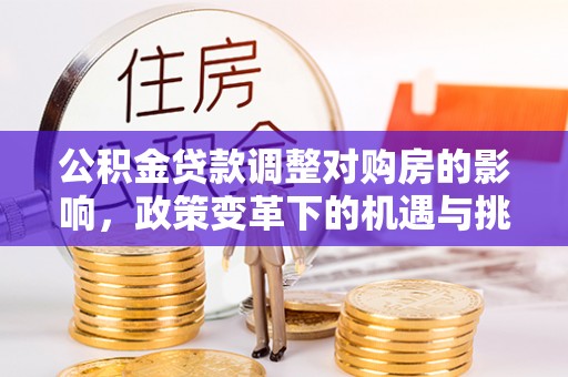 玉泉公积金贷款调整对购房的影响，政策变革下的机遇与挑战