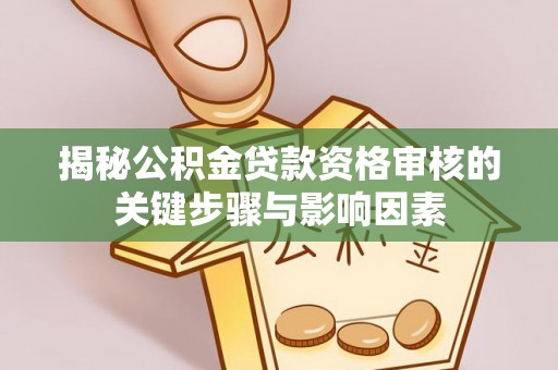 玉泉揭秘公积金贷款资格审核的关键步骤与影响因素