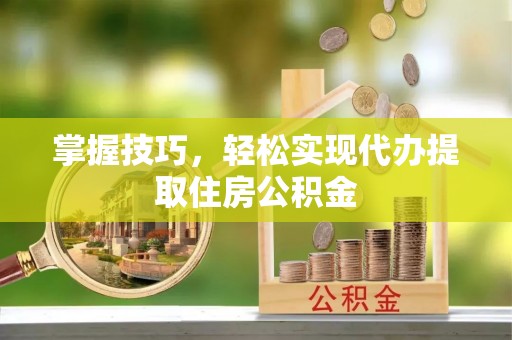 玉泉掌握技巧，轻松实现代办提取住房公积金