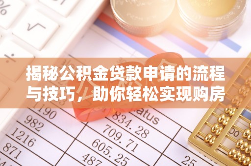 玉泉揭秘公积金贷款申请的流程与技巧，助你轻松实现购房梦