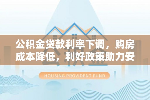 玉泉公积金贷款利率下调，购房成本降低，利好政策助力安居梦想
