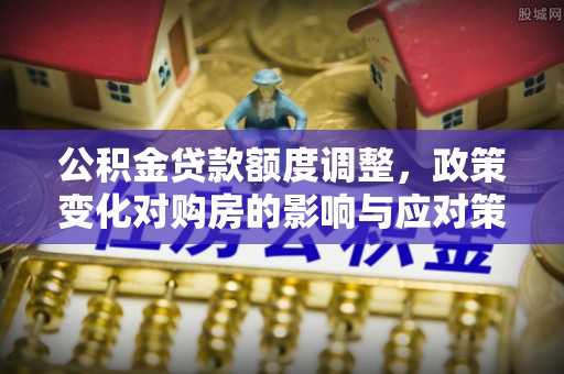 玉泉公积金贷款额度调整，政策变化对购房的影响与应对策略