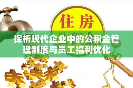玉泉探析现代企业中的公积金管理制度与员工福利优化