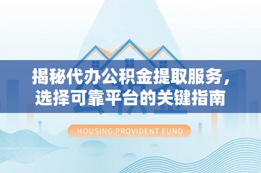 玉泉揭秘代办公积金提取服务，选择可靠平台的关键指南