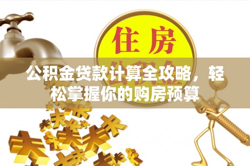 玉泉公积金贷款计算全攻略，轻松掌握你的购房预算