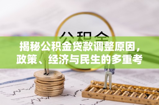 玉泉揭秘公积金贷款调整原因，政策、经济与民生的多重考量