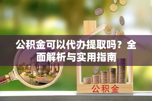 玉泉公积金可以代办提取吗？全面解析与实用指南