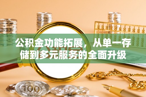 玉泉公积金功能拓展，从单一存储到多元服务的全面升级