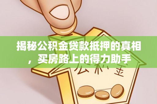 玉泉揭秘公积金贷款抵押的真相，买房路上的得力助手