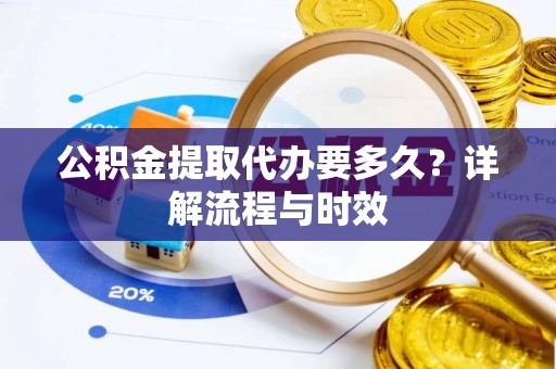 玉泉公积金提取代办要多久？详解流程与时效