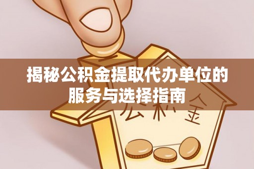 玉泉揭秘公积金提取代办单位的服务与选择指南