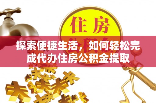 玉泉探索便捷生活，如何轻松完成代办住房公积金提取