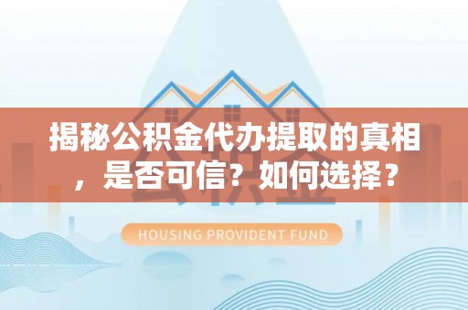 玉泉揭秘公积金代办提取的真相，是否可信？如何选择？