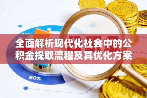 玉泉全面解析现代化社会中的公积金提取流程及其优化方案