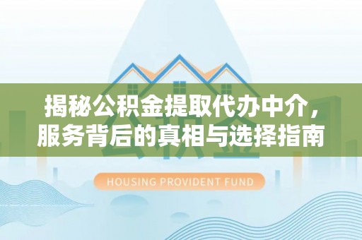 玉泉揭秘公积金提取代办中介，服务背后的真相与选择指南