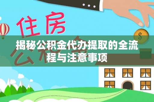 玉泉揭秘公积金代办提取的全流程与注意事项