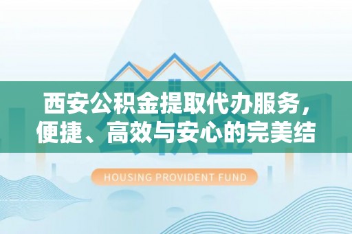 玉泉西安公积金提取代办服务，便捷、高效与安心的完美结合