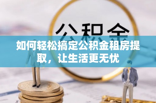 玉泉如何轻松搞定公积金租房提取，让生活更无忧