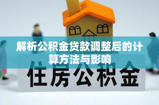玉泉解析公积金贷款调整后的计算方法与影响