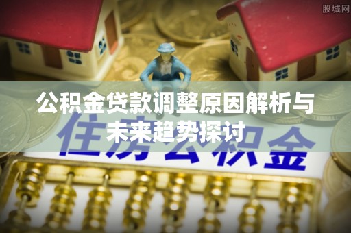 玉泉公积金贷款调整原因解析与未来趋势探讨