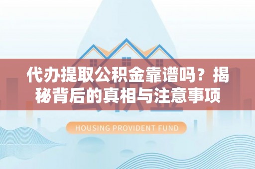 玉泉代办提取公积金靠谱吗？揭秘背后的真相与注意事项