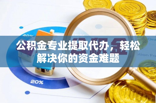 玉泉公积金专业提取代办，轻松解决你的资金难题