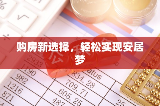 玉泉购房新选择，轻松实现安居梦