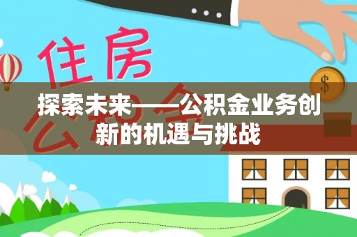 玉泉探索未来——公积金业务创新的机遇与挑战
